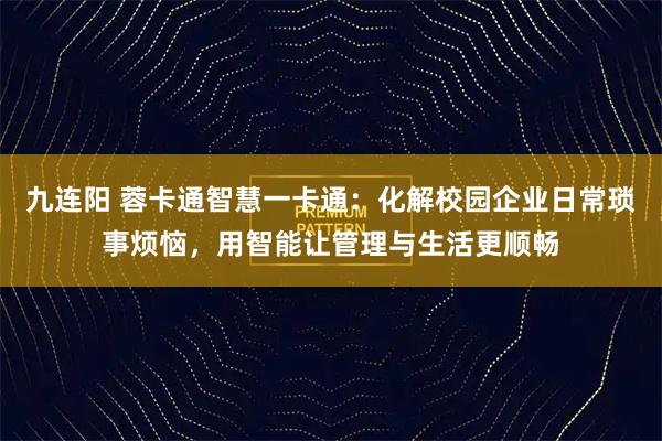 九连阳 蓉卡通智慧一卡通：化解校园企业日常琐事烦恼，用智能让管理与生活更顺畅