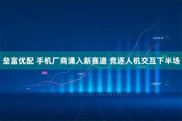 垒富优配 手机厂商涌入新赛道 竞逐人机交互下半场