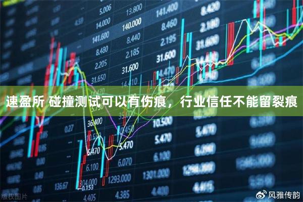 速盈所 碰撞测试可以有伤痕，行业信任不能留裂痕