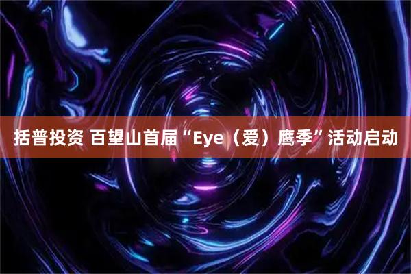 括普投资 百望山首届“Eye（爱）鹰季”活动启动