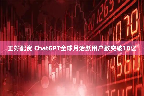 正好配资 ChatGPT全球月活跃用户数突破10亿