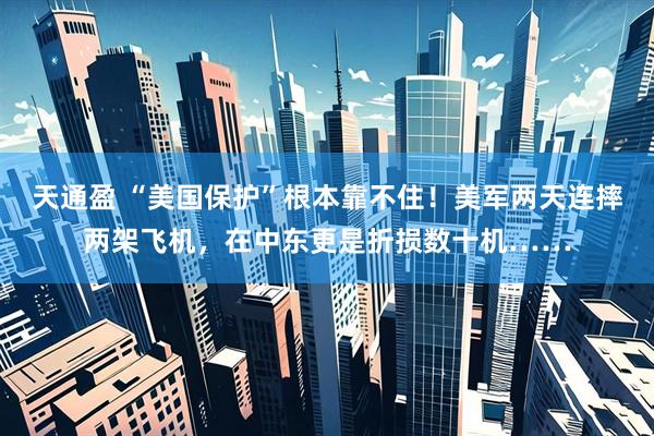 天通盈 “美国保护”根本靠不住！美军两天连摔两架飞机，在中东更是折损数十机……