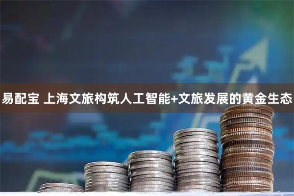 易配宝 上海文旅构筑人工智能+文旅发展的黄金生态