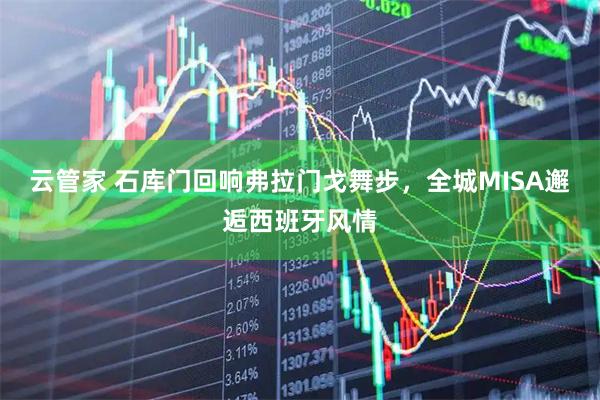 云管家 石库门回响弗拉门戈舞步，全城MISA邂逅西班牙风情