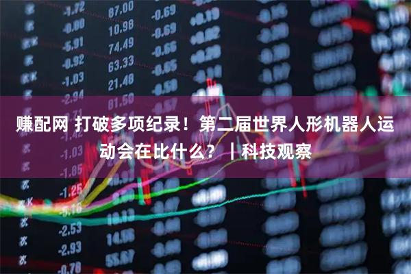 赚配网 打破多项纪录！第二届世界人形机器人运动会在比什么？｜科技观察